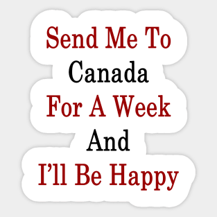 Send Me To Canada For A Week And I'll Be Happy Sticker